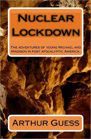 Nuclear Lockdown: The Adventures of Young Michael and Madison in Post Apocalyptic America. de Arthur Guess