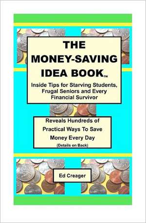 The Money-Saving Idea Book: Inside Tips for Starving Students, Frugal Seniors and Every Financial Survivor de Ed Creager