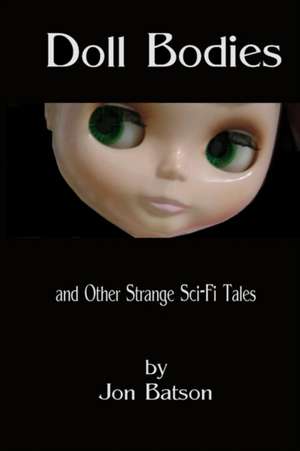 Doll Bodies: And Other Strange Sci-Fi Tales de Jon Batson