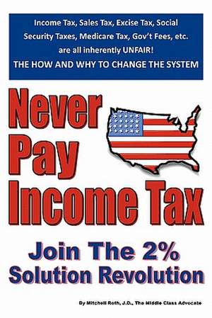 Never Pay Income Tax: Join the 2% Solution Revolution de Mitchell Roth J. D.