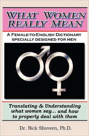 What Women Really Mean: Translating & Understanding What Women Say... and How to Properly Deal with Them de Nick Shoveen