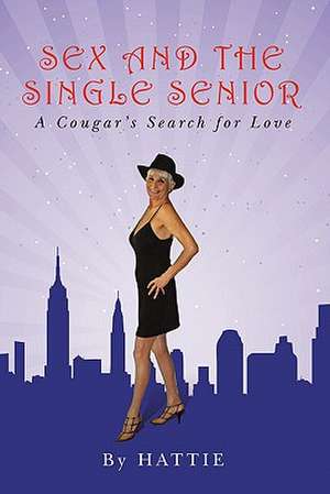 Sex and the Single Senior: A Cougar's Search for Love de Hattie