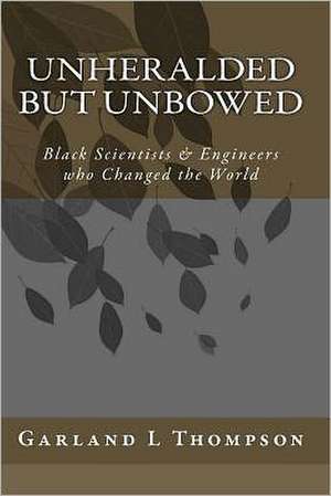 Unheralded But Unbowed: Black Scientists & Engineers Who Changed the World de Garland L. Thompson