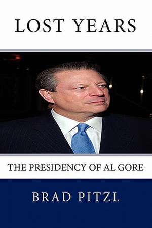 Lost Years: The Presidency of Al Gore de Brad Pitzl