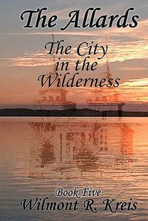 The Allards Book Five: The City in the Wilderness de Wilmont R. Kreis