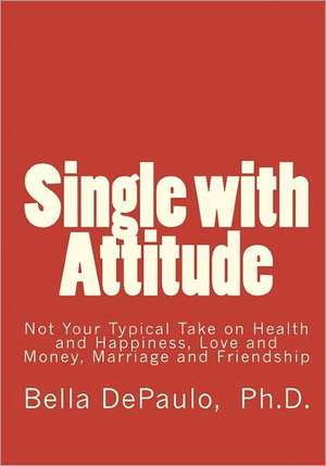 Single with Attitude: Not Your Typical Take on Health and Happiness, Love and Money, Marriage and Friendship de Bella Depaulo Ph. D.