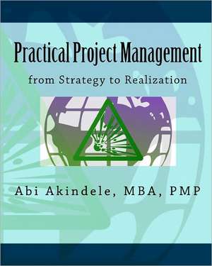 Practical Project Management: From Strategy to Realization de Mba Pmp Abi Akindele