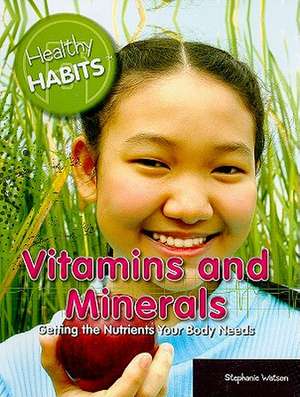 Vitamins and Minerals: Getting the Nutrients Your Body Needs de Stephanie Watson