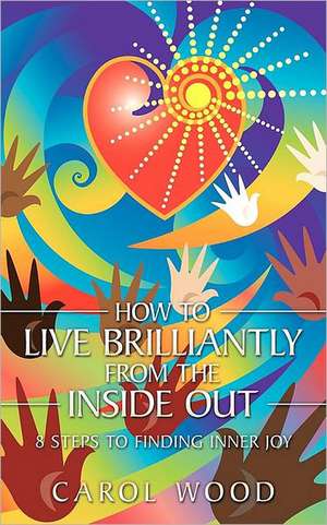 How to Live Brilliantly from the Inside Out de Carol Wood