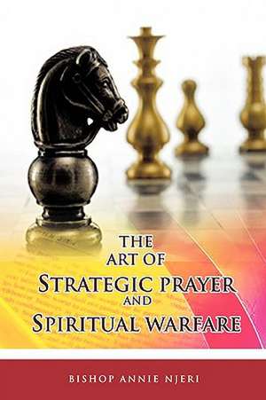 The Art of Strategic Prayer and Spiritual Warfare de Bishop Annie Njeri