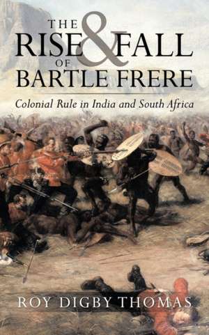 The Rise and Fall of Bartle Frere de Roy Digby Thomas