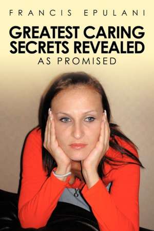 Greatest Caring Secrets Revealed de Francis Epulani
