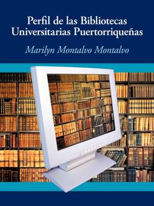 Perfil de Las Bibliotecas Universitarias Puertorriquenas de Marilyn Montalvo Montalvo