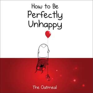 How to Be Perfectly Unhappy de The Oatmeal