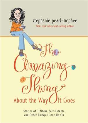 The Amazing Thing about the Way It Goes: Stories of Tidiness, Self-Esteem and Other Things I Gave Up on de Stephanie Pearl-McPhee