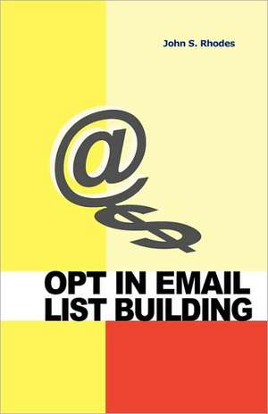 Opt in Email List Building: How to Build and Run a Successful Opt in List de John S. Rhodes