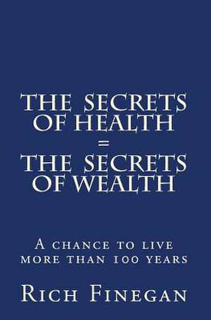 The Secrets of Health = the Secrets of Wealth: A Chance to Live More Than 100 Years de Rich Finegan