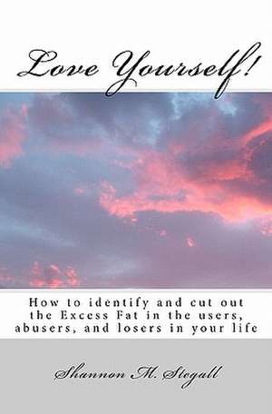 Love Yourself!: How to Identify and Cut Out the Excess Fat in the Users, Abusers, and Losers in Your Life de Shannon M. Stegall