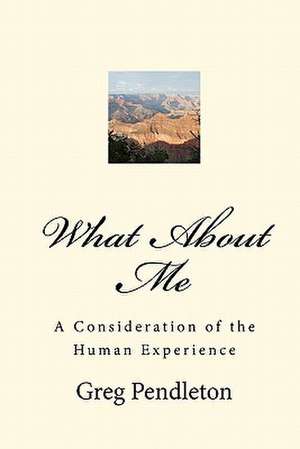 What about Me: A Consideration of the Human Experience de Greg Pendleton