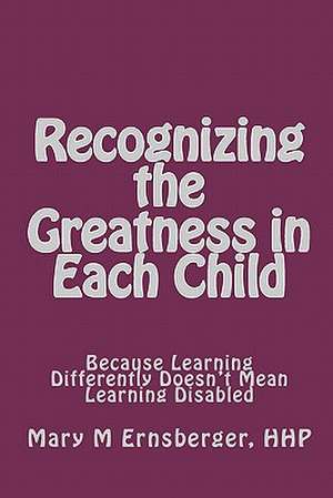 Recognizing the Greatness in Each Child: Because Learning Differently Doesn't Mean Learning Disabled de Mary M. Ernsberger