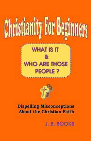 Christianity for Beginners: What Is It & Who Are Those People? de J. B. Books