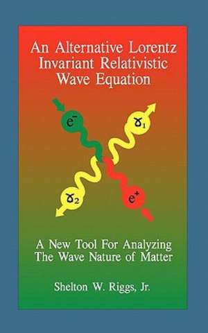 An Alternative Lorentz Invariant Relativistic Wave Equation: A New Tool for Analyzing the Wave Nature of Matter de Shelton W. Jr. Riggs