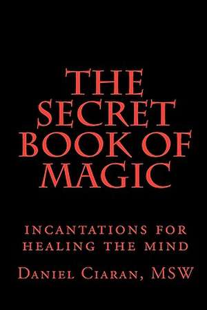 The Secret Book of Magic: Incantations for Healing the Mind de Daniel Ciaran