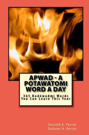 Apwad - A Potawatomi Word a Day: 365 Bodewadmi Words You Can Learn This Year de Donald A. Perrot