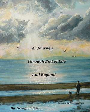 A Journey Through End of Life and Beyond de Georgina Cyr