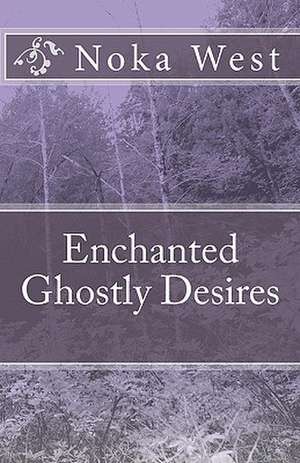 Enchanted Ghostly Desires: Over 300 Practical Ways to Use Your Cell Phone de Noka West