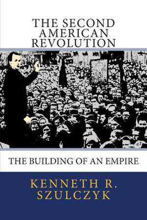 The Second American Revolution: The Building of an Empire de Kenneth R. Szulczyk