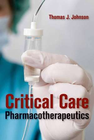 Critical Care Pharmacotherapeutics de Thomas James Johnson