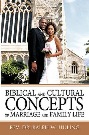 Biblical and Cultural Concepts of Marriage and Family Life de Ralph W. Huling