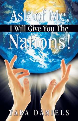 Ask of Me, I Will Give You the Nations! de Tara Daniels