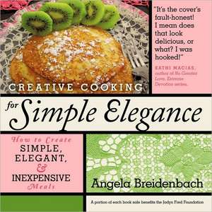 Creative Cooking for Simple Elegance de Angela Breidenbach