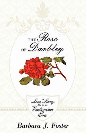 The Rose of Darbley: A Love Story Set in the Victorian Era de Barbara J. Foster