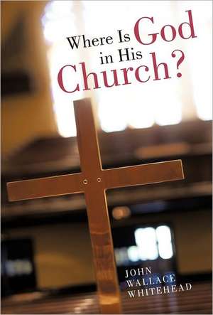 Where Is God in His Church? de John Wallace Whitehead