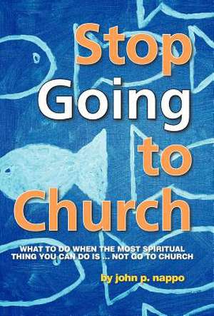 Stop Going to Church de John P. Nappo