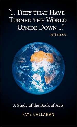 ...They That Have Turned the World Upside Down... Acts 17 de Faye Callahan