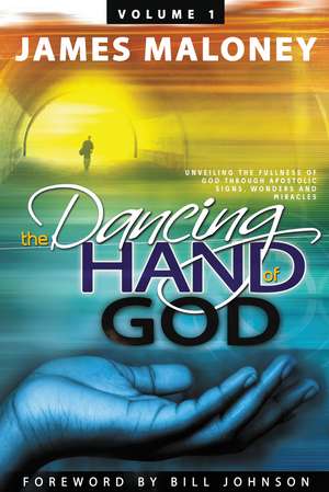 The Dancing Hand of God Volume 1: Unveiling the Fullness of God Through Apostolic Signs, Wonders, and Miracles de James Maloney