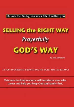 Selling the Right Way, Prayerfully God's Way de Jim Abraham