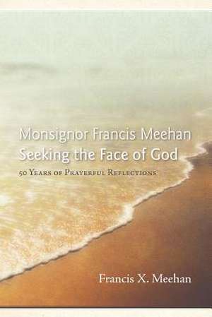 Monsignor Francis Meehan Seeking the Face of God de Francis X. Meehan