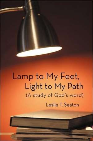 Lamp to My Feet, Light to My Path (a Study of God's Word) de Leslie T. Seaton