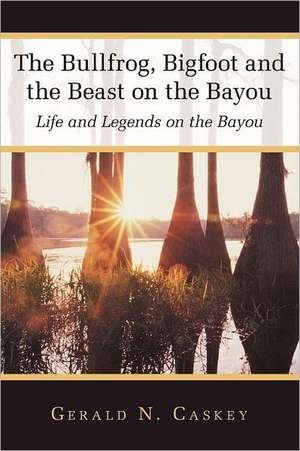 The Bullfrog, Bigfoot and the Beast on the Bayou de Gerald N. Caskey