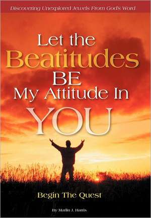 Let the Beatitudes Be My Attitude in You de Marlin J. Harris