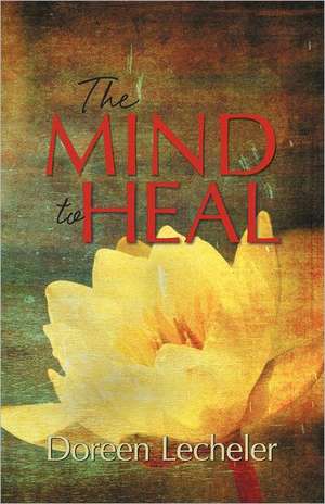 The Mind to Heal de Doreen Lecheler