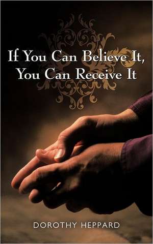 If You Can Believe It, You Can Receive It de Dorothy Heppard