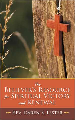 The Believer's Resource for Spiritual Victory and Renewal de Rev Daren S. Lester