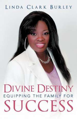 Divine Destiny Equipping the Family for Success de Linda Clark Burley