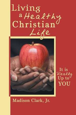 Living a Healthy Christian Life de Madison Clark Jr